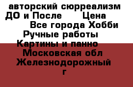 авторский сюрреализм-ДО и После... › Цена ­ 250 000 - Все города Хобби. Ручные работы » Картины и панно   . Московская обл.,Железнодорожный г.